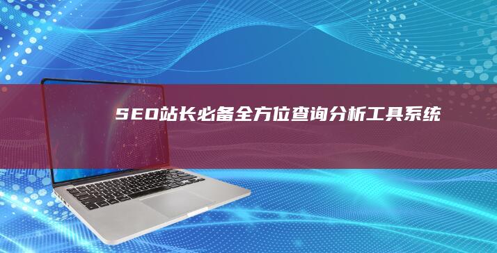 SEO站长必备：全方位查询分析工具系统